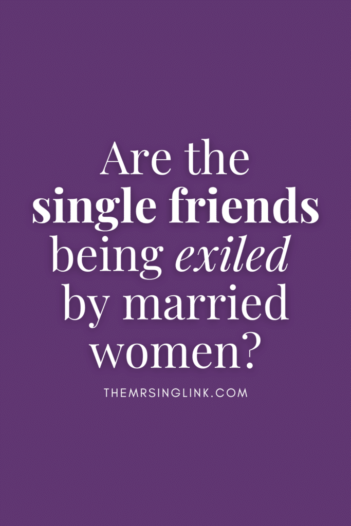 Are the single friends being exiled by married women?