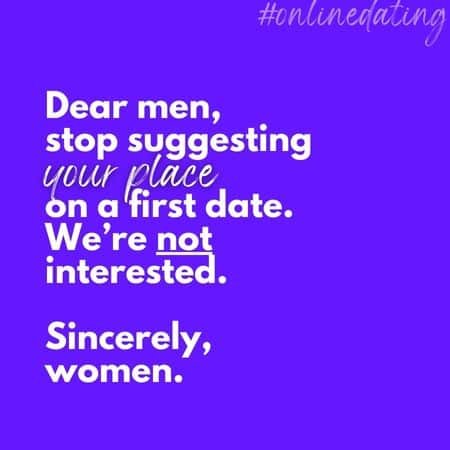 Dear men, take #datingadvice from the source: Stop suggesting your place on a first date. We're not interested. It gives *suggestive* vibes that only make you look pervy. Sincerely, women. | Online dating advice for men - Sincerely, women