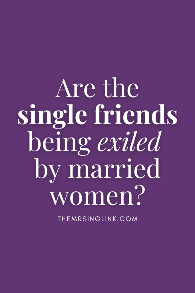 Are the single friends being exiled by married women?